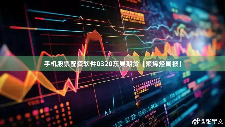 手机股票配资软件0320东吴期货【聚烯烃周报】