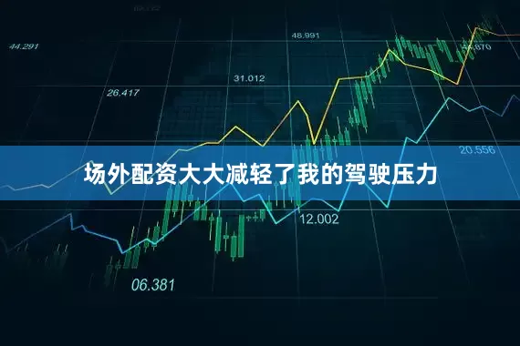 场外配资大大减轻了我的驾驶压力