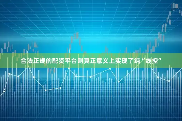 合法正规的配资平台则真正意义上实现了纯“线控”