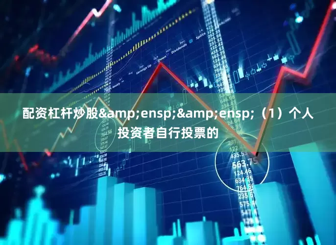 配资杠杆炒股&ensp;&ensp;（1）个人投资者自行投票的