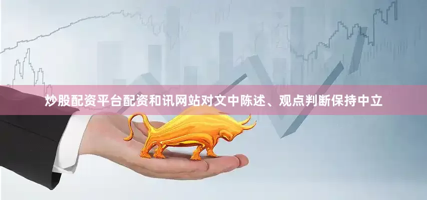 炒股配资平台配资和讯网站对文中陈述、观点判断保持中立