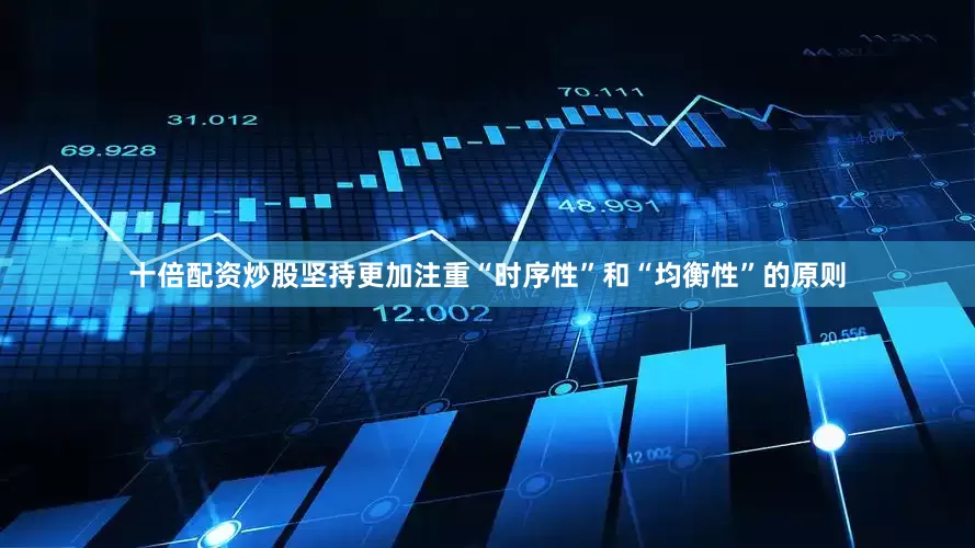 十倍配资炒股坚持更加注重“时序性”和“均衡性”的原则