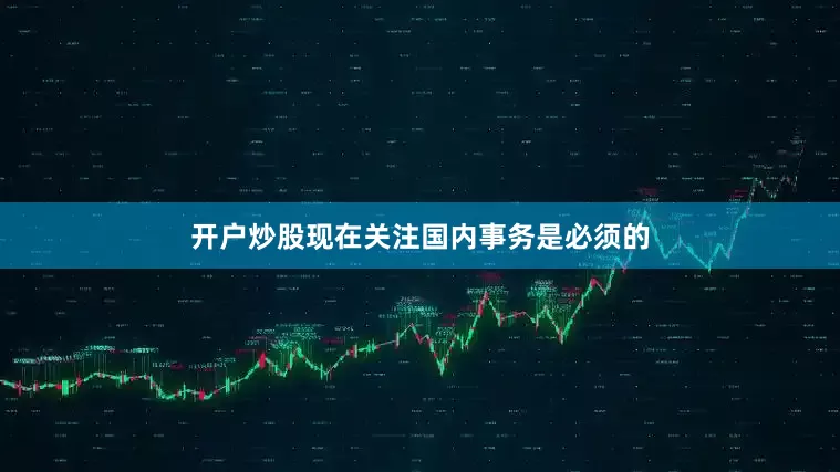 开户炒股现在关注国内事务是必须的