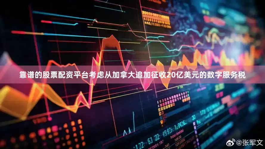 靠谱的股票配资平台考虑从加拿大追加征收20亿美元的数字服务税