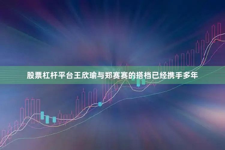 股票杠杆平台王欣瑜与郑赛赛的搭档已经携手多年