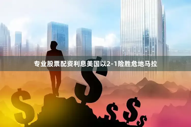 专业股票配资利息美国以2-1险胜危地马拉