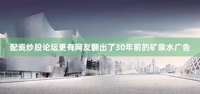 配资炒股论坛更有网友翻出了30年前的矿泉水广告