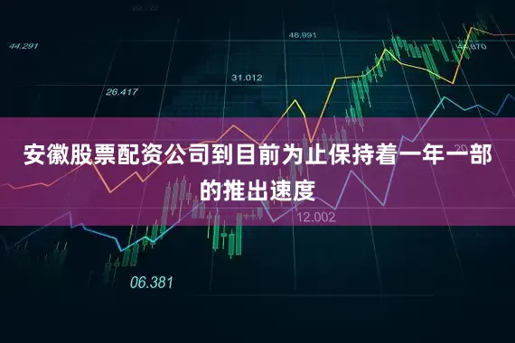安徽股票配资公司到目前为止保持着一年一部的推出速度