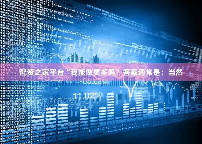 配资之家平台　　“我能做更多吗？答案通常是：当然