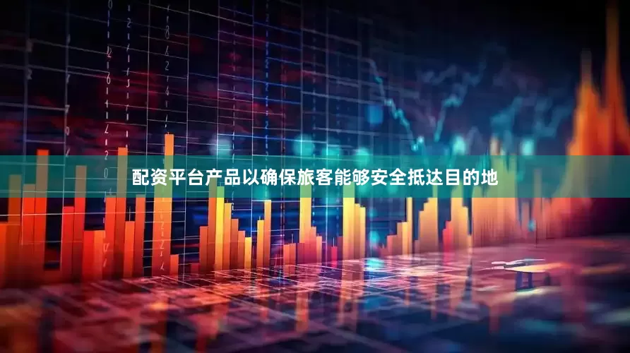 配资平台产品以确保旅客能够安全抵达目的地