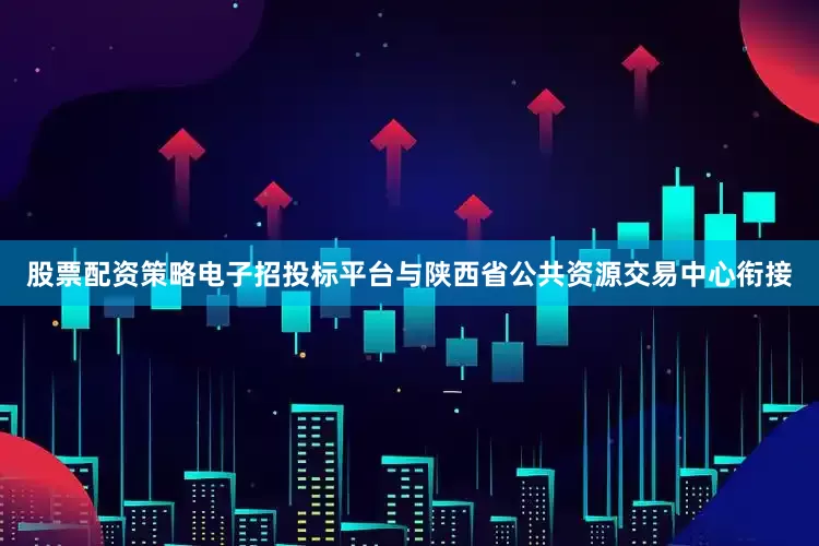 股票配资策略电子招投标平台与陕西省公共资源交易中心衔接