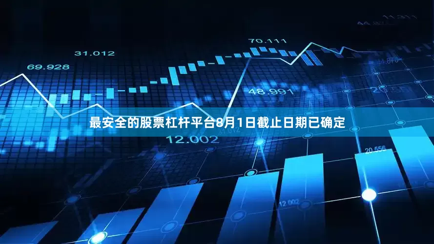 最安全的股票杠杆平台8月1日截止日期已确定