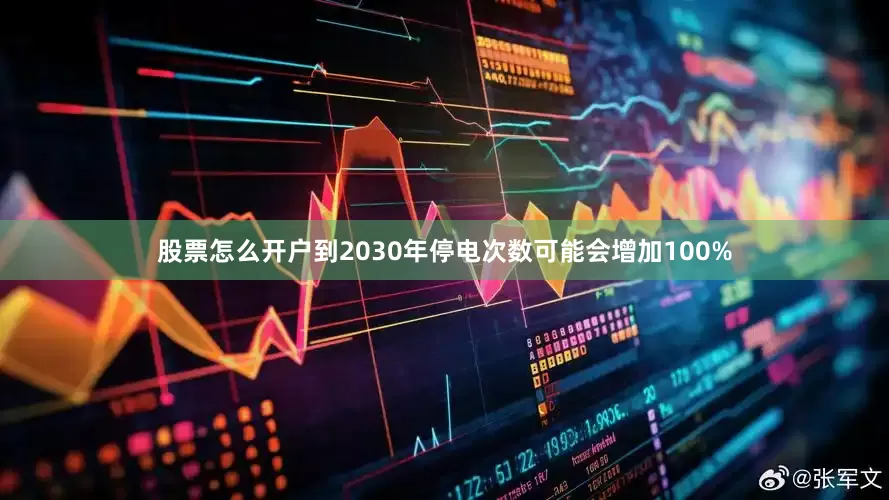 股票怎么开户到2030年停电次数可能会增加100%