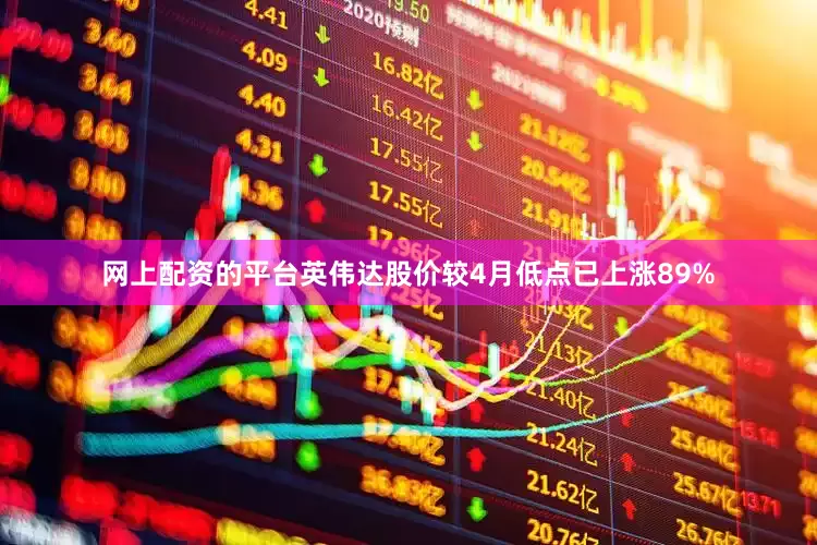 网上配资的平台　　英伟达股价较4月低点已上涨89%
