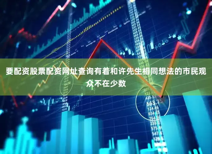 要配资股票配资网址查询有着和许先生相同想法的市民观众不在少数