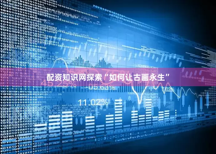 配资知识网探索“如何让古画永生”