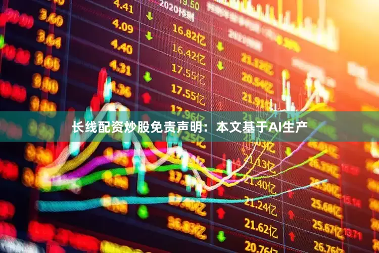 长线配资炒股免责声明：本文基于AI生产