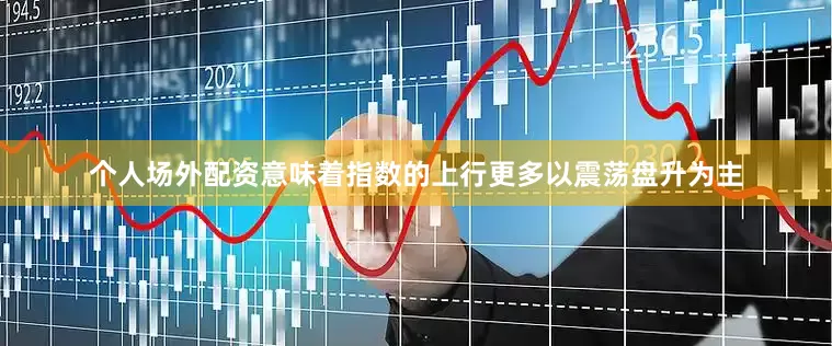 个人场外配资意味着指数的上行更多以震荡盘升为主