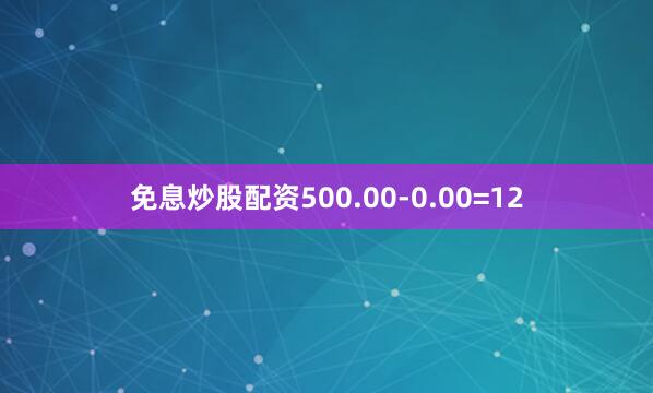 免息炒股配资500.00-0.00=12