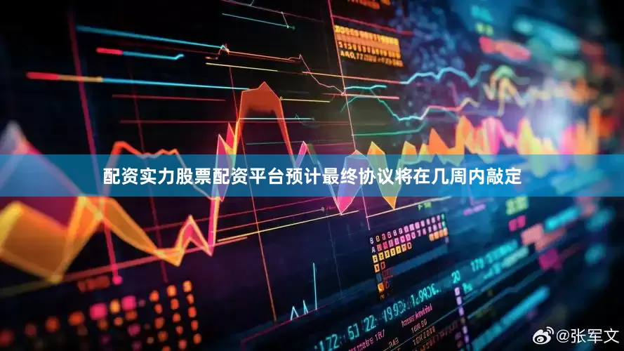 配资实力股票配资平台预计最终协议将在几周内敲定