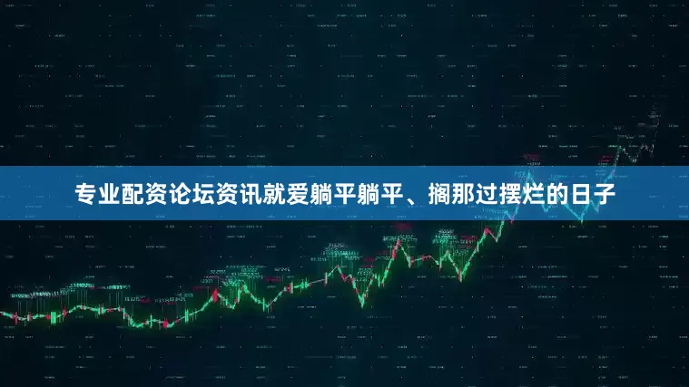 专业配资论坛资讯就爱躺平躺平、搁那过摆烂的日子