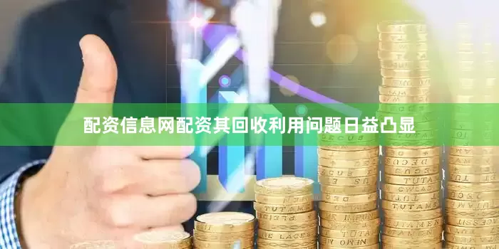 配资信息网配资其回收利用问题日益凸显
