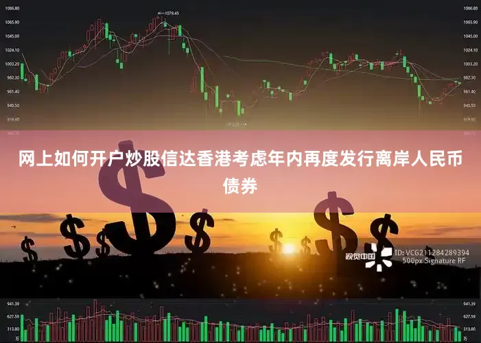 网上如何开户炒股信达香港考虑年内再度发行离岸人民币债券