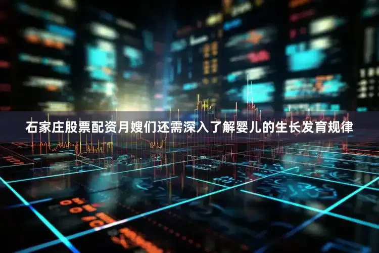 石家庄股票配资月嫂们还需深入了解婴儿的生长发育规律