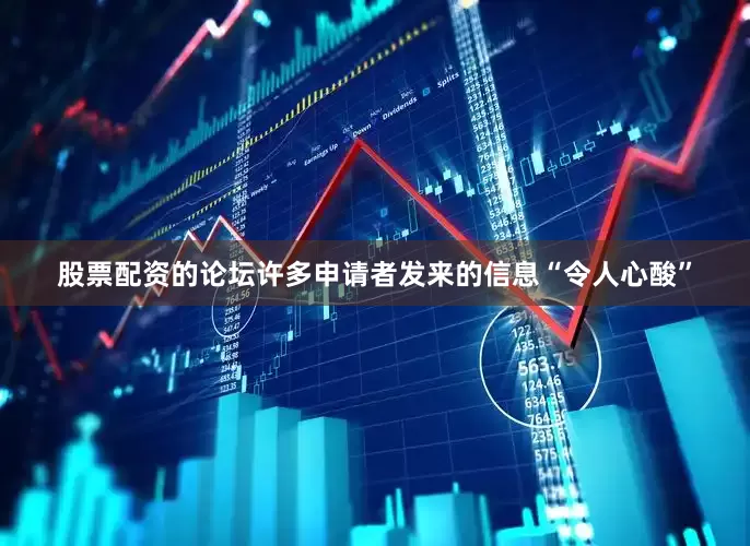 股票配资的论坛许多申请者发来的信息“令人心酸”