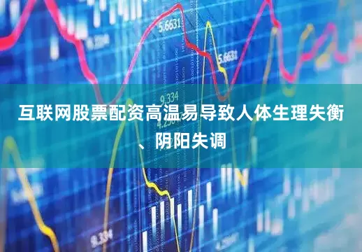 互联网股票配资高温易导致人体生理失衡、阴阳失调