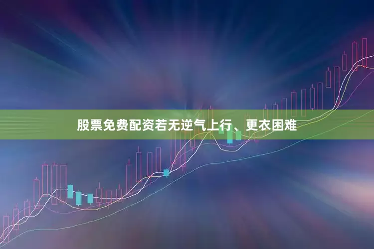股票免费配资若无逆气上行、更衣困难