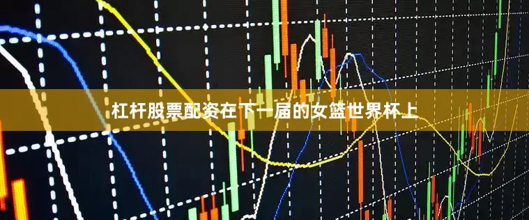 杠杆股票配资　　在下一届的女篮世界杯上