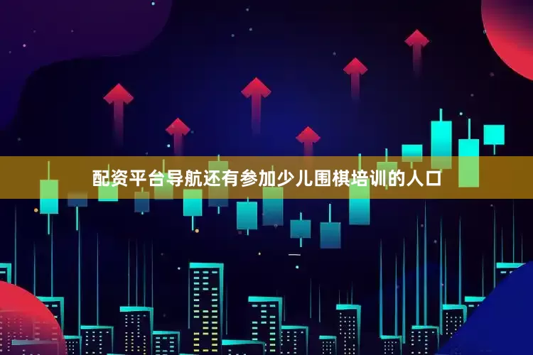 配资平台导航还有参加少儿围棋培训的人口