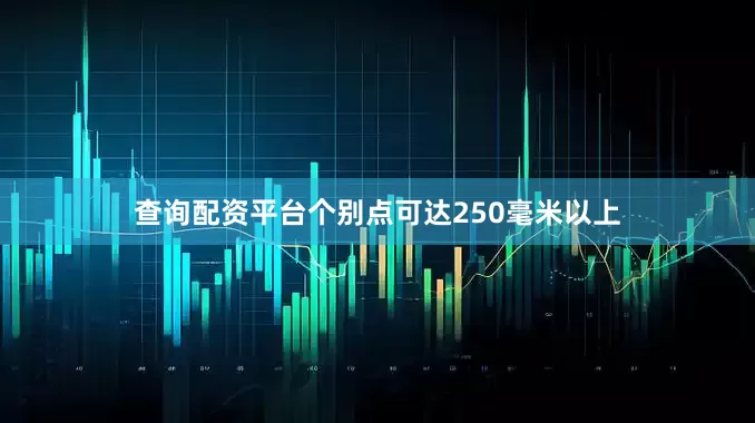 查询配资平台个别点可达250毫米以上