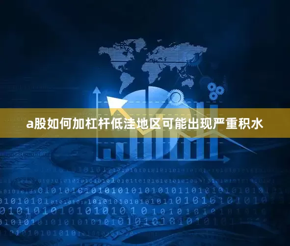 a股如何加杠杆低洼地区可能出现严重积水
