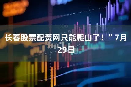长春股票配资网只能爬山了！”7月29日