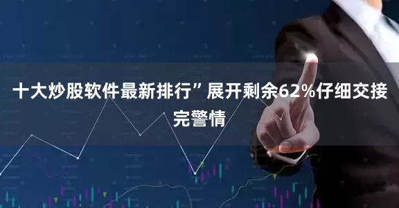 十大炒股软件最新排行”展开剩余62%仔细交接完警情