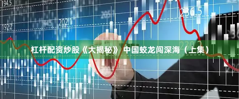 杠杆配资炒股《大揭秘》 中国蛟龙闯深海（上集）