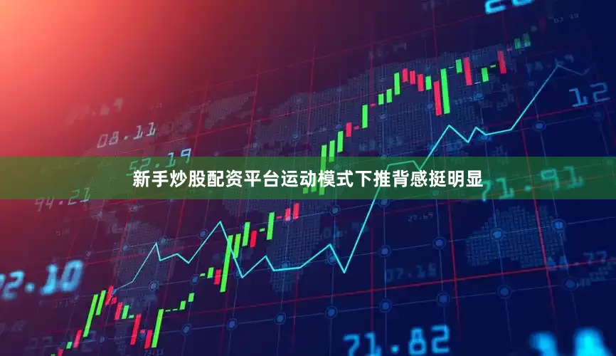 新手炒股配资平台运动模式下推背感挺明显