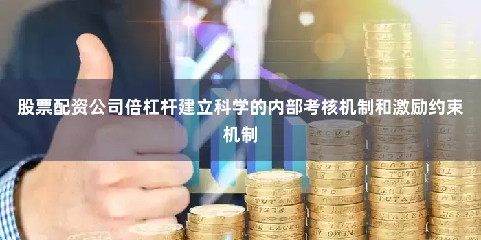 股票配资公司倍杠杆建立科学的内部考核机制和激励约束机制