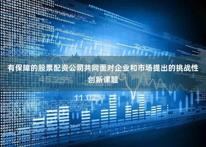 有保障的股票配资公司共同面对企业和市场提出的挑战性创新课题