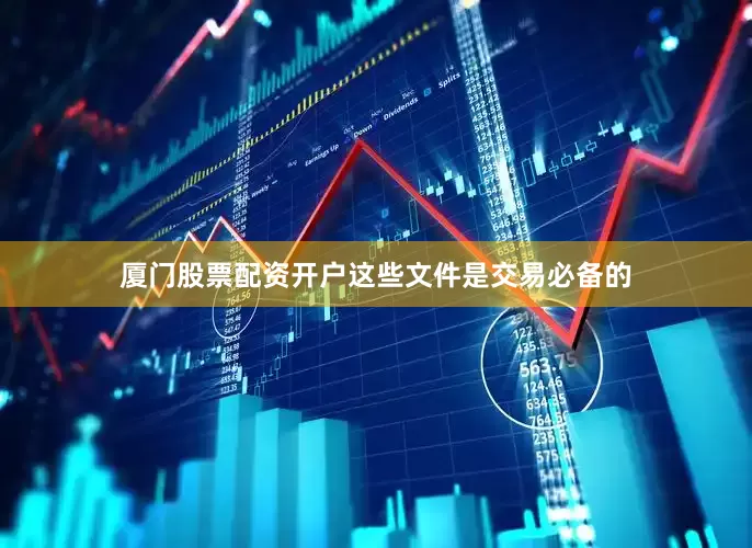 厦门股票配资开户这些文件是交易必备的