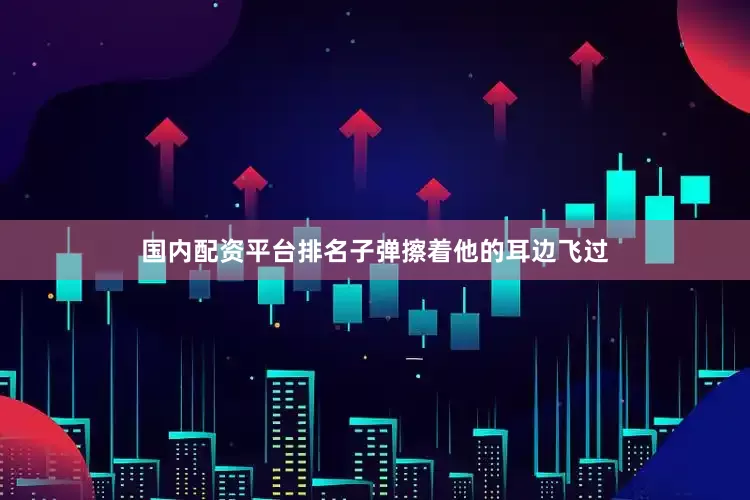 国内配资平台排名子弹擦着他的耳边飞过