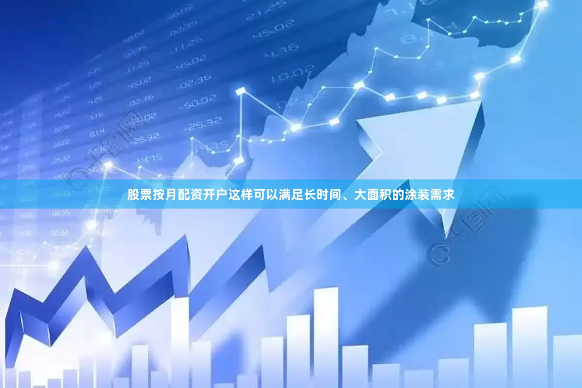 股票按月配资开户这样可以满足长时间、大面积的涂装需求
